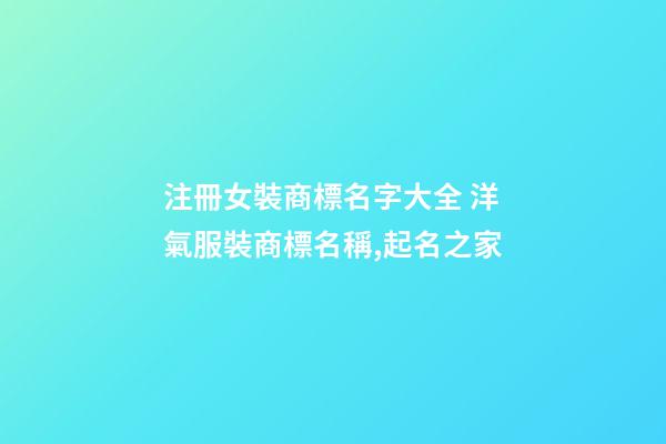 注冊女裝商標名字大全 洋氣服裝商標名稱,起名之家-第1張-商標起名-玄機派